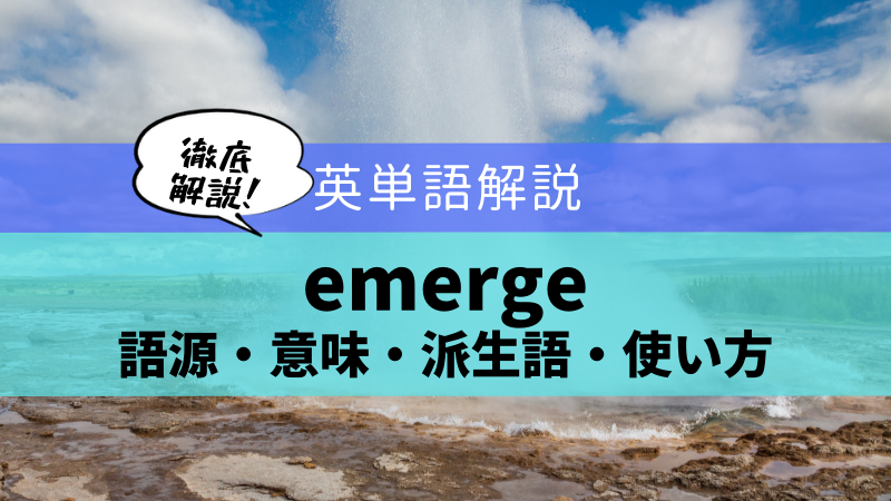【英単語解説 emerge】語源・意味から類語・派生語まで徹底解説